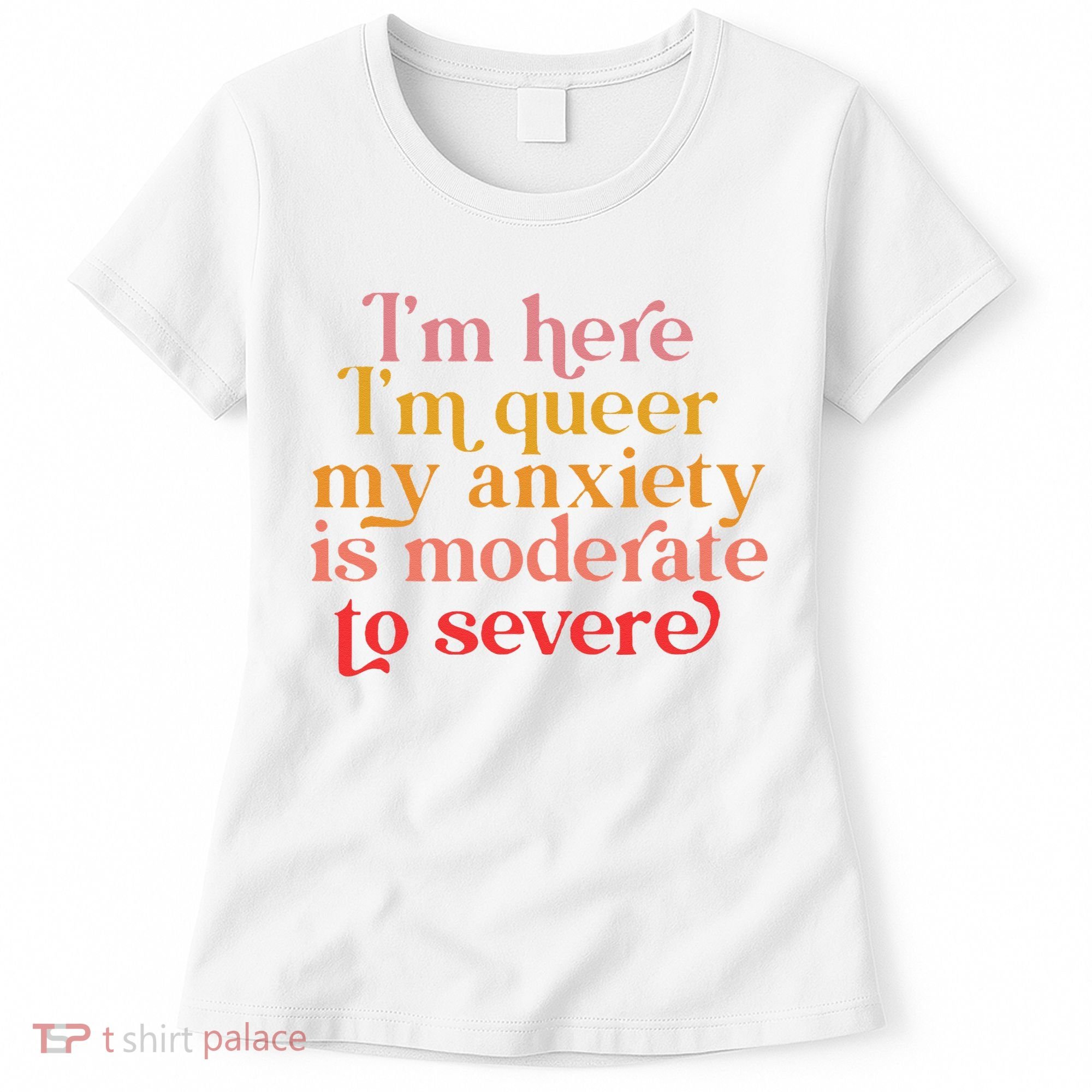 I'm Here I'm Queer My Anxiety Is Moderate To Severe LGBT Women's T-Shirt