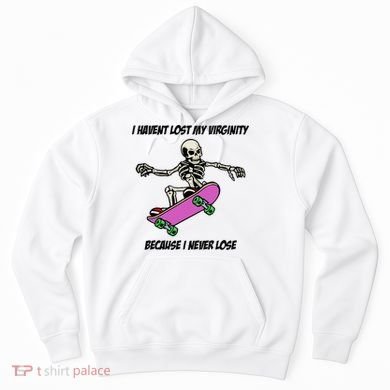 I Havent Lost My Virginity Because I Never Lose Hoodie