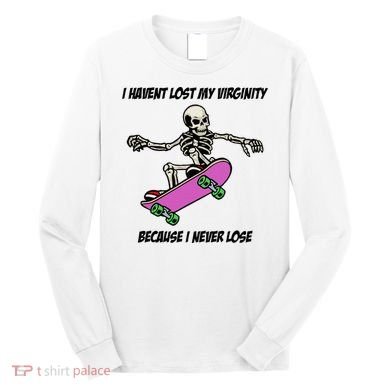 I Havent Lost My Virginity Because I Never Lose Long Sleeve Shirt