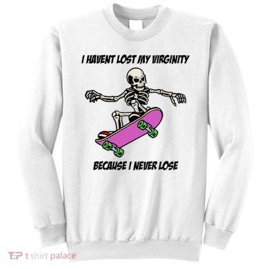 I Havent Lost My Virginity Because I Never Lose Sweatshirt