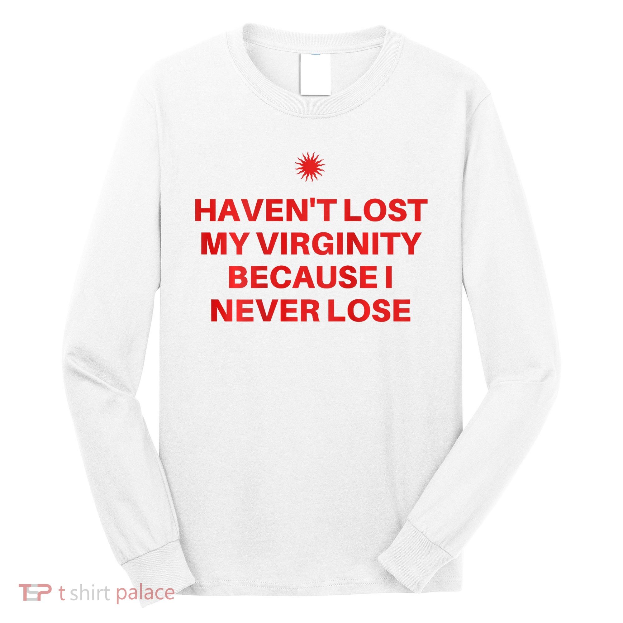 I HavenT Lost My Virginity Because I Never Lose Sarcastic Long Sleeve Shirt