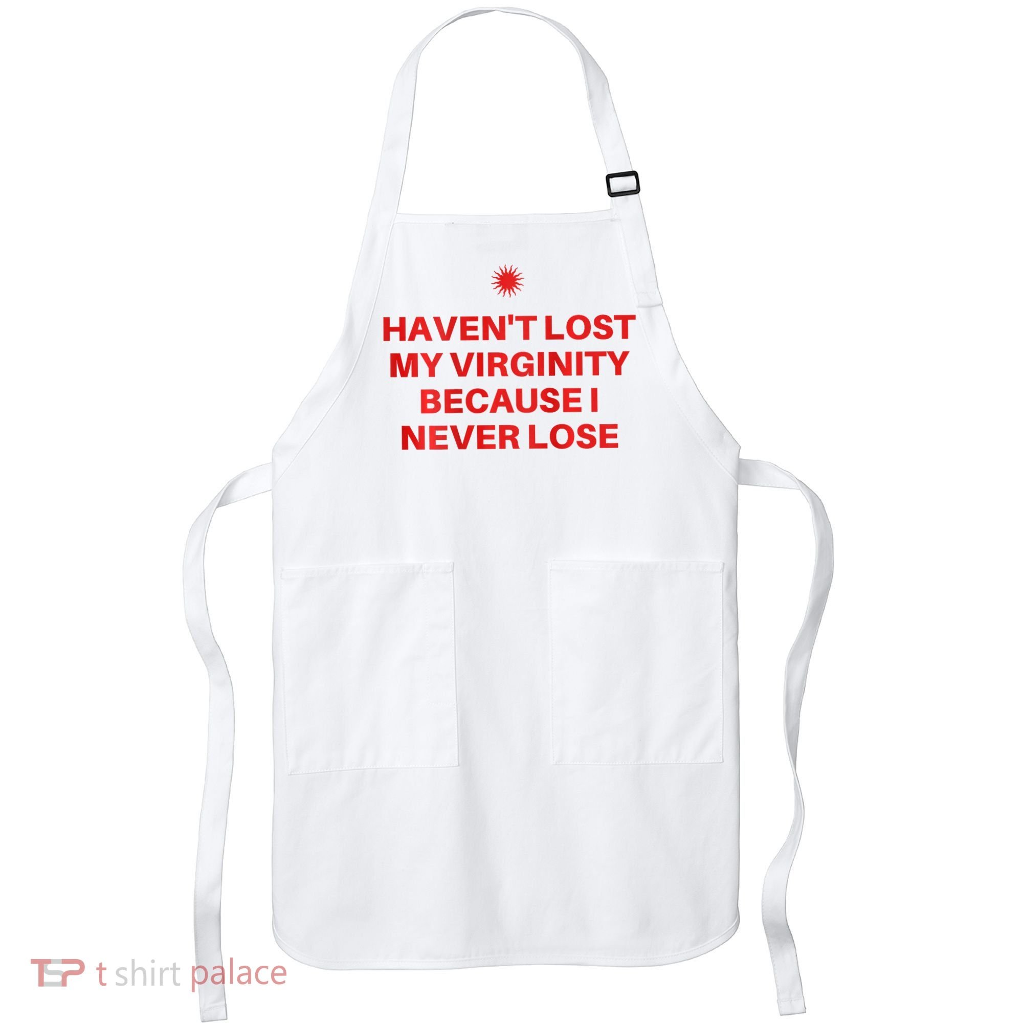 I HavenT Lost My Virginity Because I Never Lose Sarcastic Apron