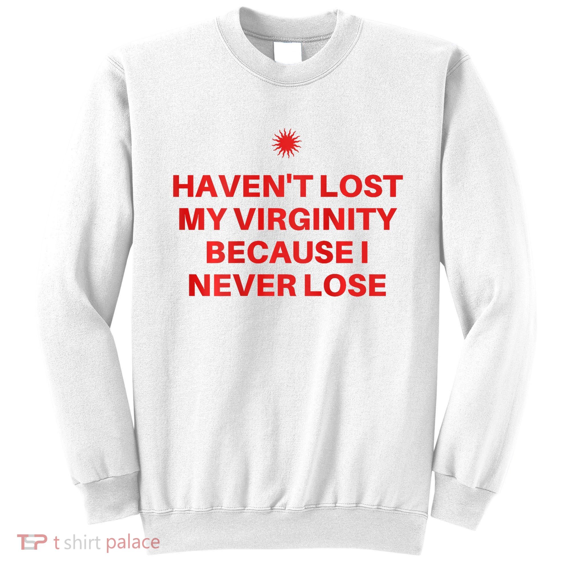 I HavenT Lost My Virginity Because I Never Lose Sarcastic Sweatshirt