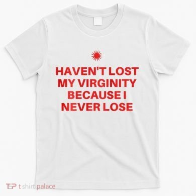 I HavenT Lost My Virginity Because I Never Lose Sarcastic T-Shirt