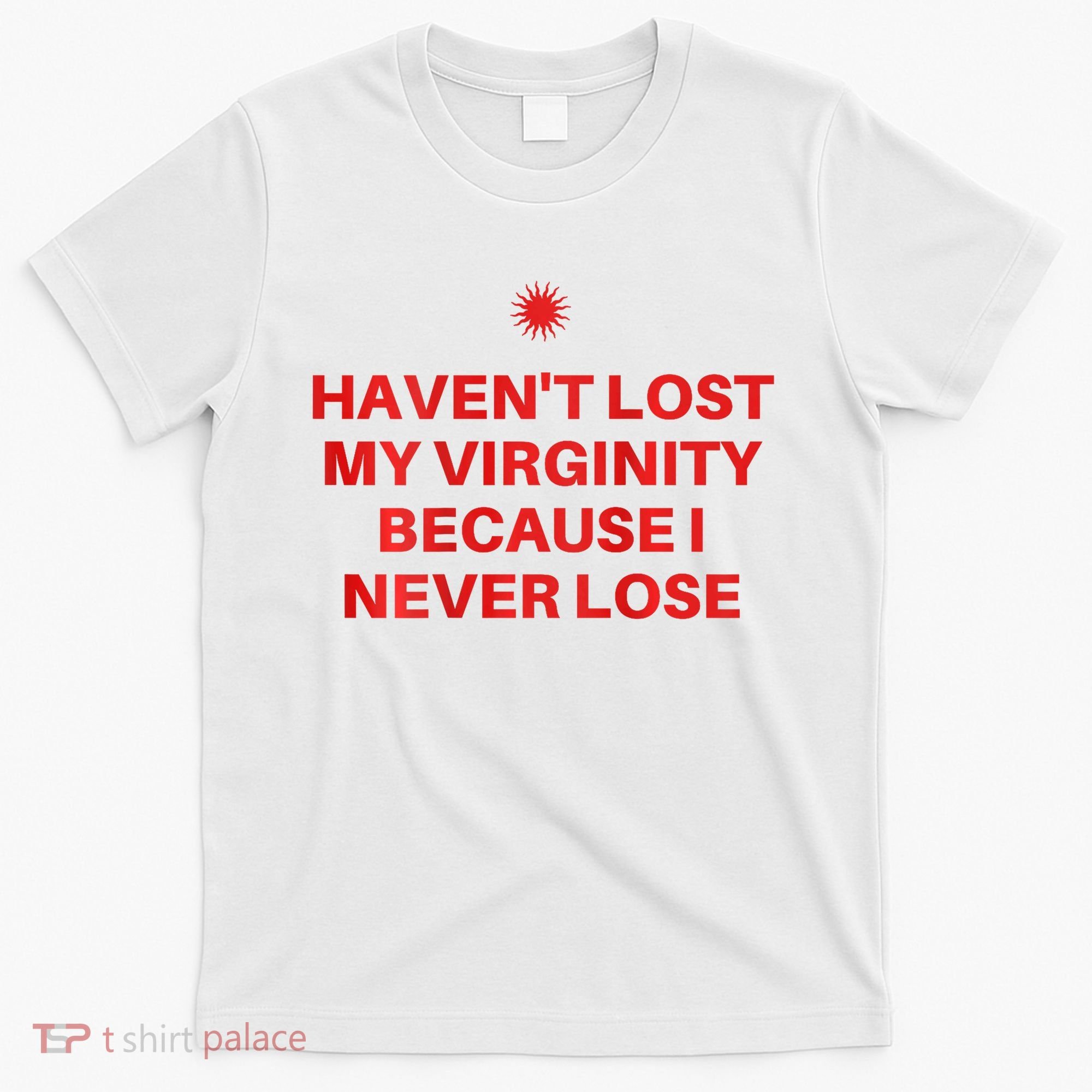I HavenT Lost My Virginity Because I Never Lose Sarcastic T-Shirt