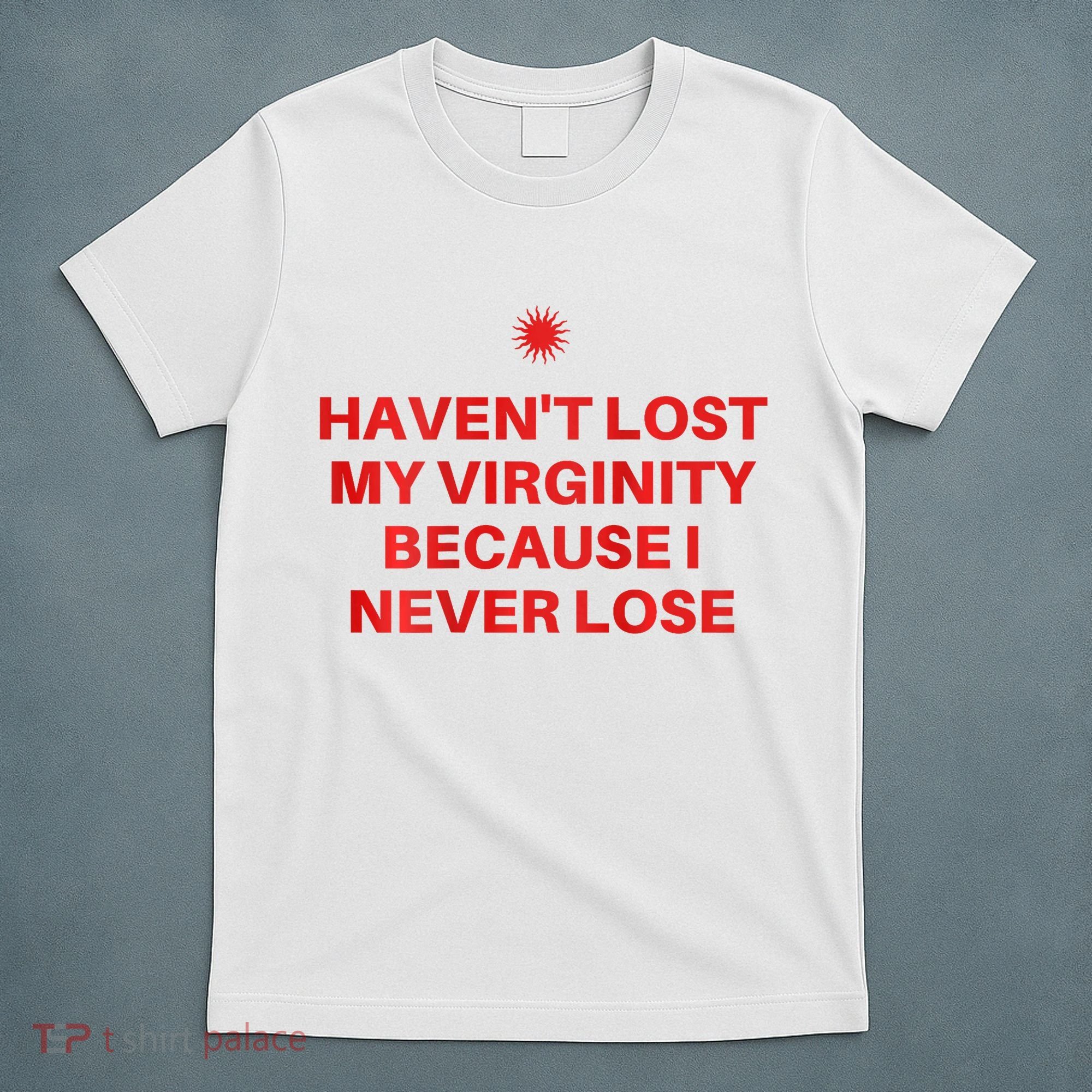 I HavenT Lost My Virginity Because I Never Lose Sarcastic T-Shirt