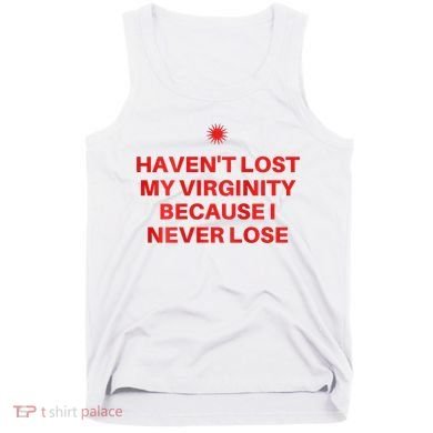 I HavenT Lost My Virginity Because I Never Lose Sarcastic Tank Top