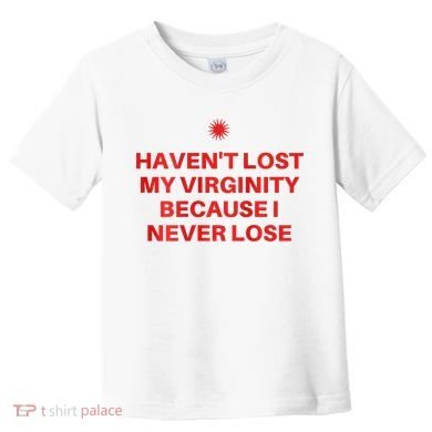 I HavenT Lost My Virginity Because I Never Lose Sarcastic Toddler T-Shirt