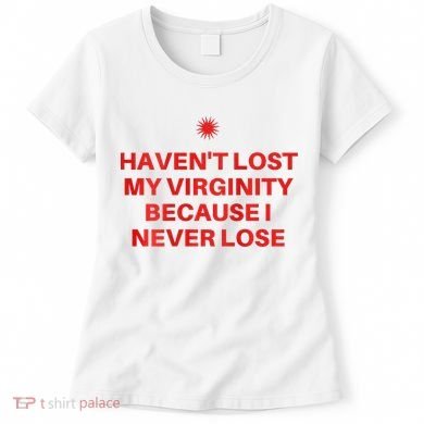 I HavenT Lost My Virginity Because I Never Lose Sarcastic Women's T-Shirt