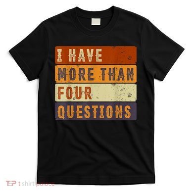 I Have More Than Four Questions Passover T-Shirt