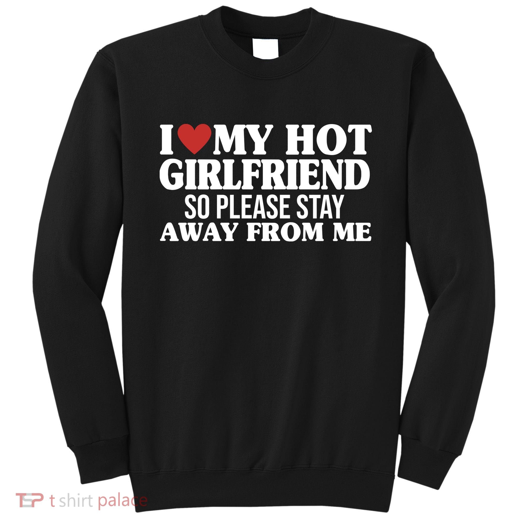 I Heart My Hot Girlfriend So Please Stay Sway From Me Sweatshirt