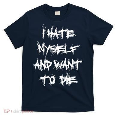 I Hate Myself And Want To Die T-Shirt