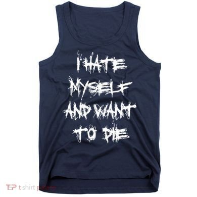 I Hate Myself And Want To Die Tank Top
