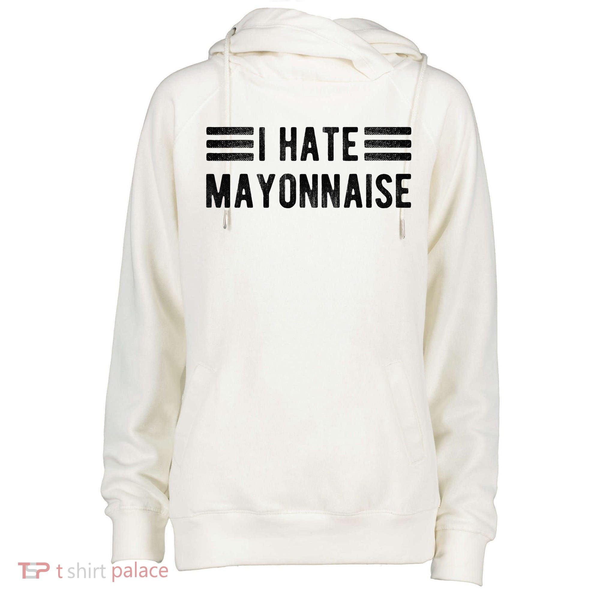 I Hate Mayonnaise Funny Mayonnaise Haters Womens Funnel Neck Pullover Hood