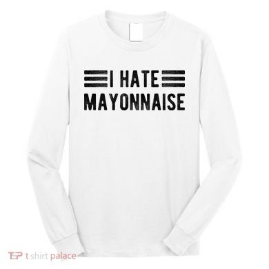I Hate Mayonnaise Funny Mayonnaise Haters Long Sleeve Shirt