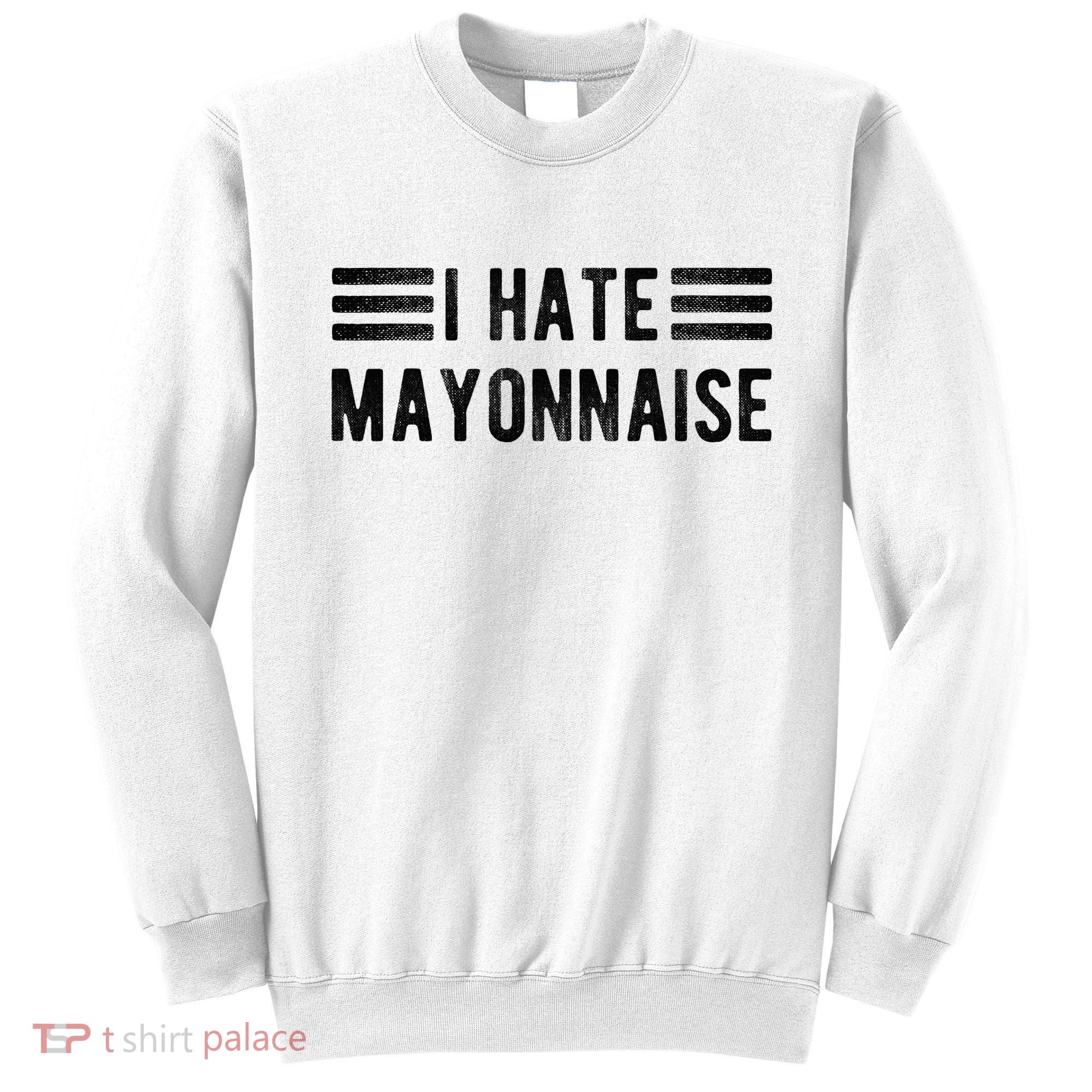 I Hate Mayonnaise Funny Mayonnaise Haters Sweatshirt