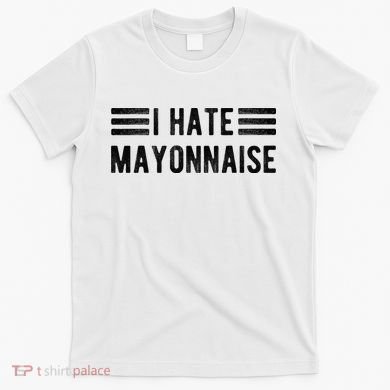 I Hate Mayonnaise Funny Mayonnaise Haters T-Shirt