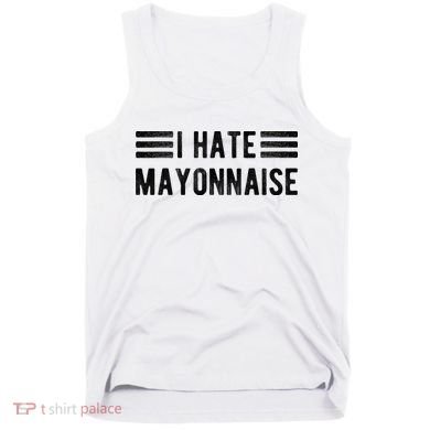 I Hate Mayonnaise Funny Mayonnaise Haters Tank Top
