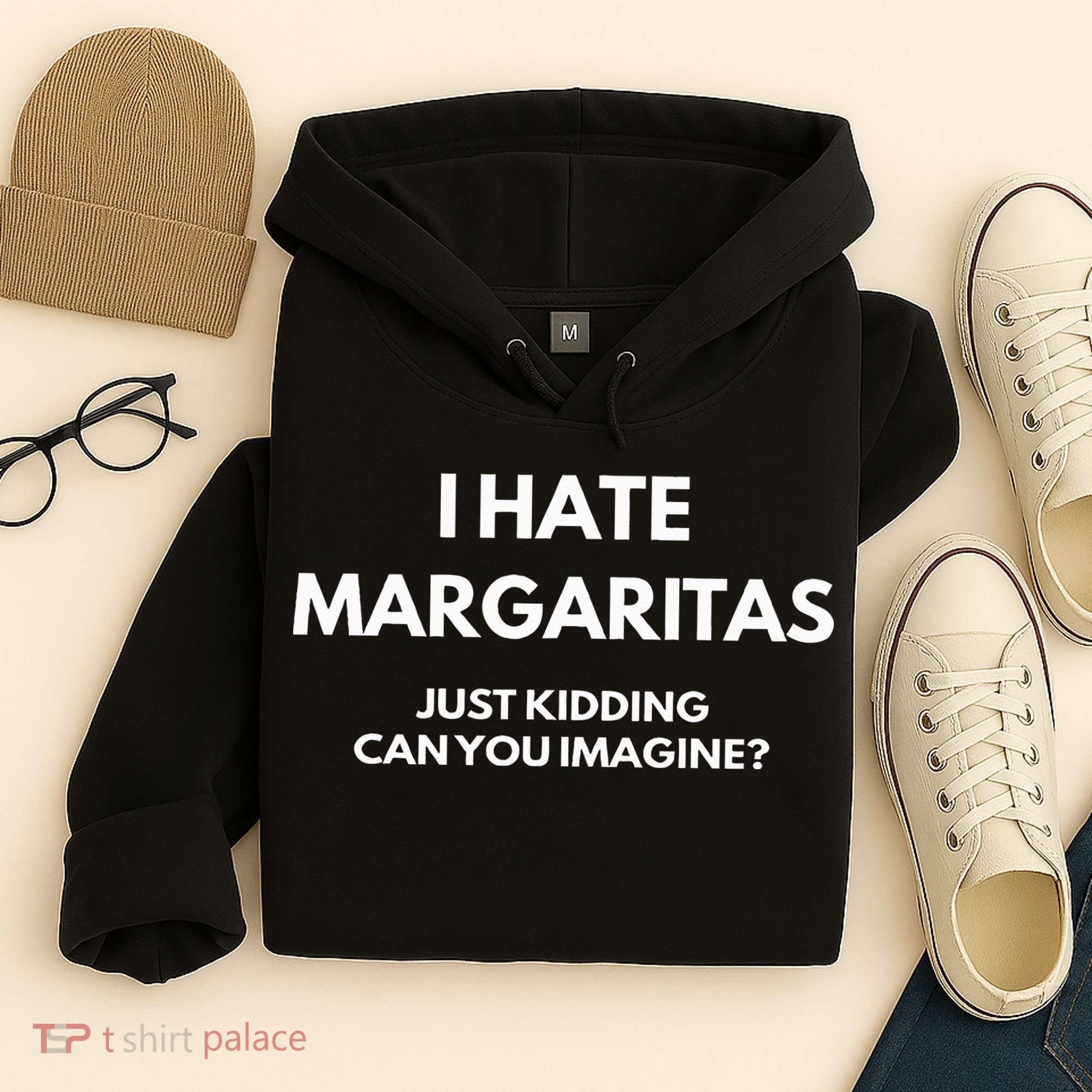I Hate Margaritas Just Kidding Can You Imagine Hoodie