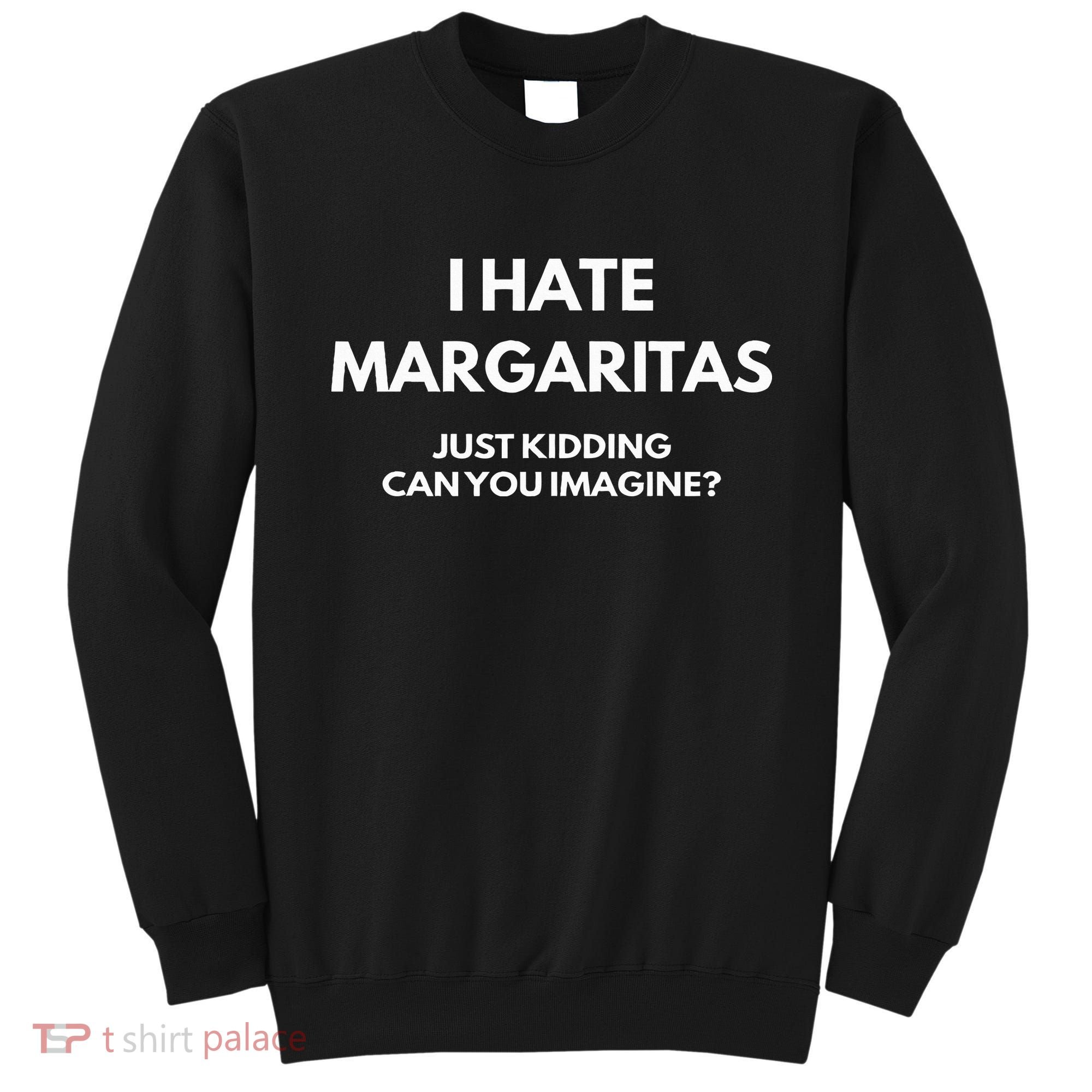 I Hate Margaritas Just Kidding Can You Imagine Sweatshirt