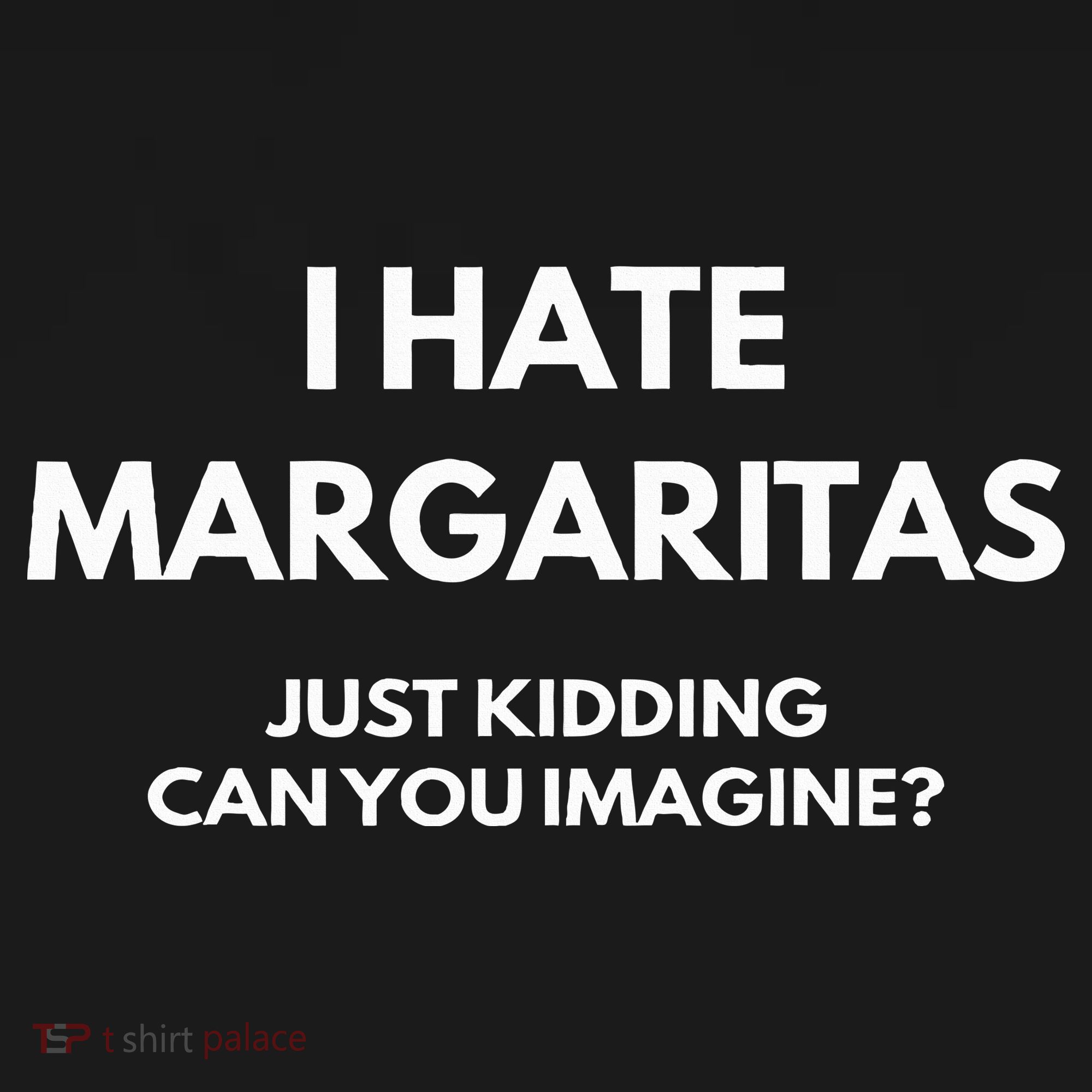 I Hate Margaritas Just Kidding Can You Imagine T-Shirt