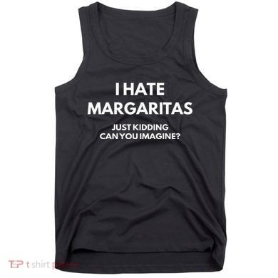 I Hate Margaritas Just Kidding Can You Imagine Tank Top