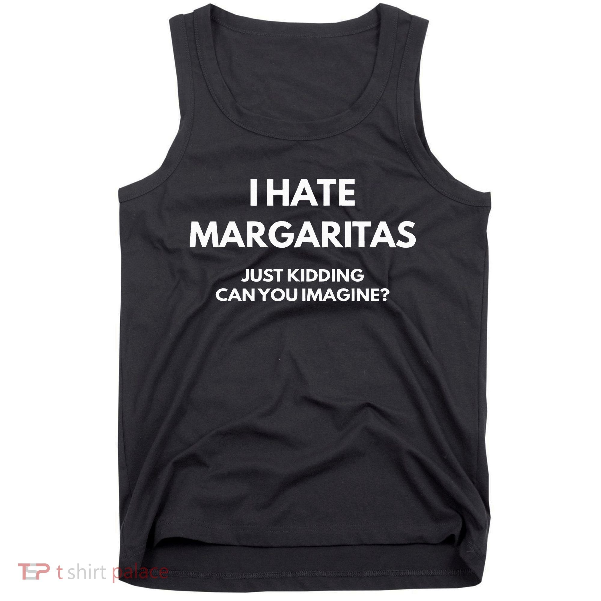 I Hate Margaritas Just Kidding Can You Imagine Tank Top