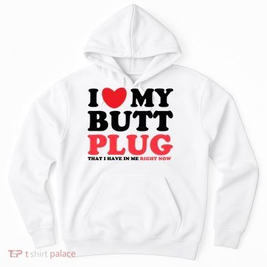 I Heart My Butt Plug That I Have In Me Right Now Hoodie