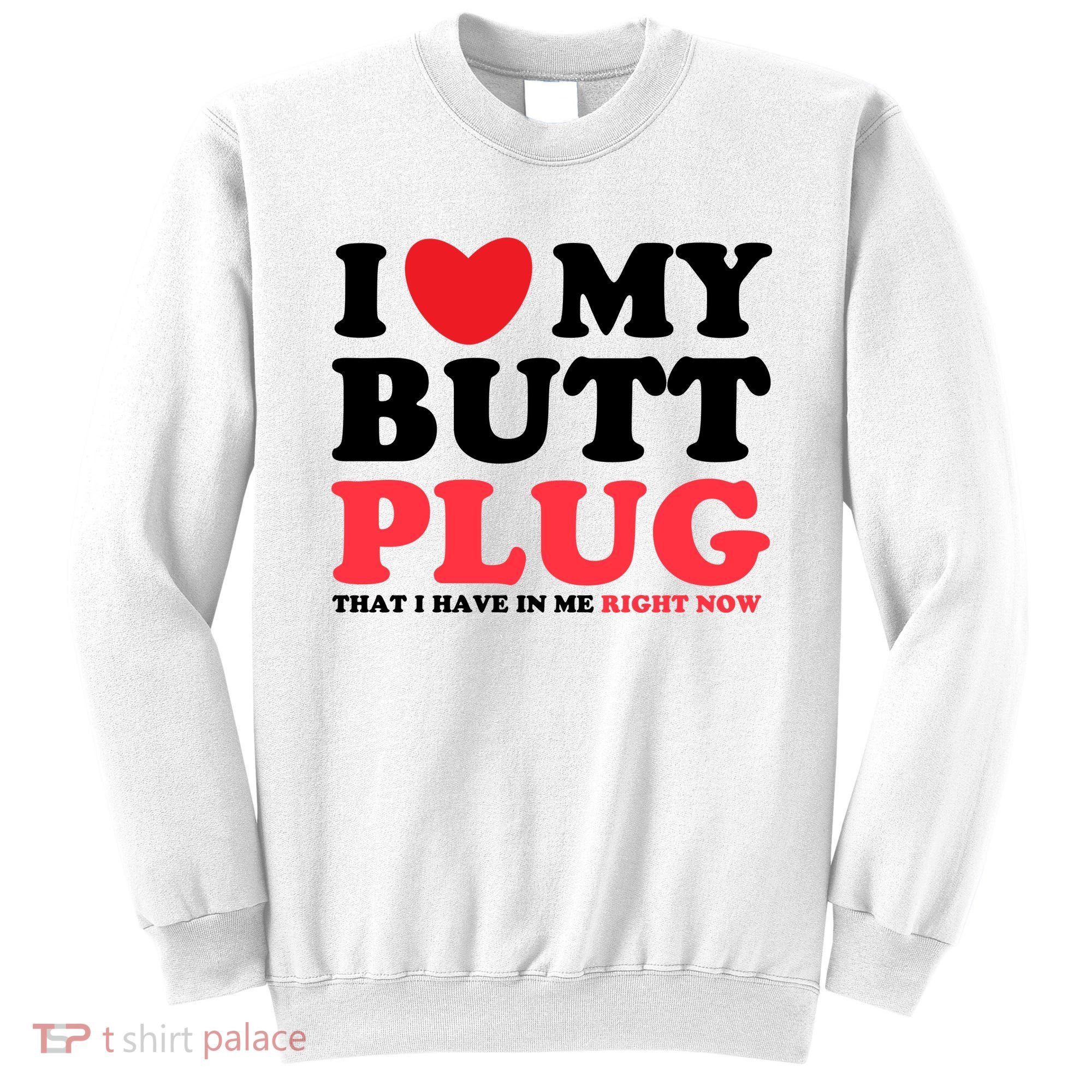 I Heart My Butt Plug That I Have In Me Right Now Sweatshirt