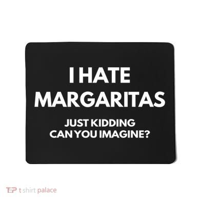 I Hate Margaritas Just Kidding Can You Imagine Mousepad