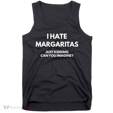 I Hate Margaritas Just Kidding Can You Imagine Tank Top
