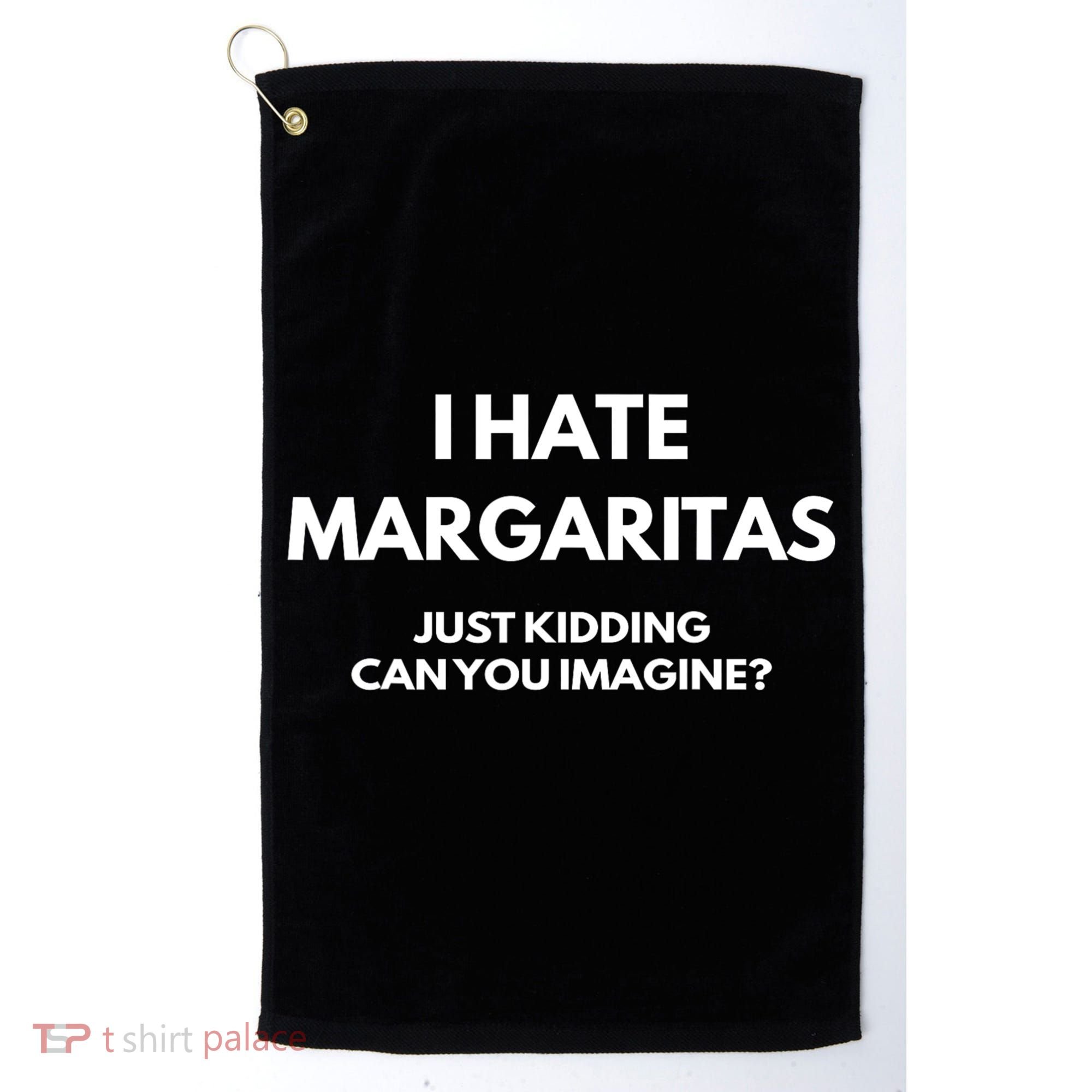 I Hate Margaritas Just Kidding Can You Imagine Golf Towel