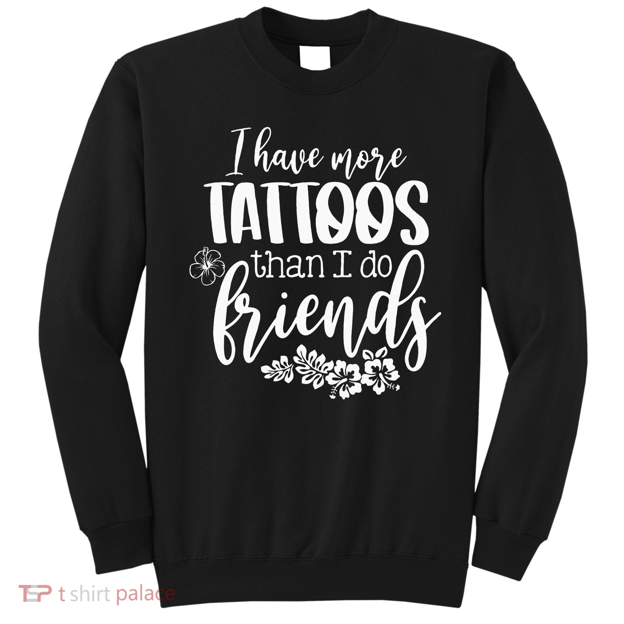 I Have More Tattoos Than I Do Friends Funny Tattoo Lover Sweatshirt