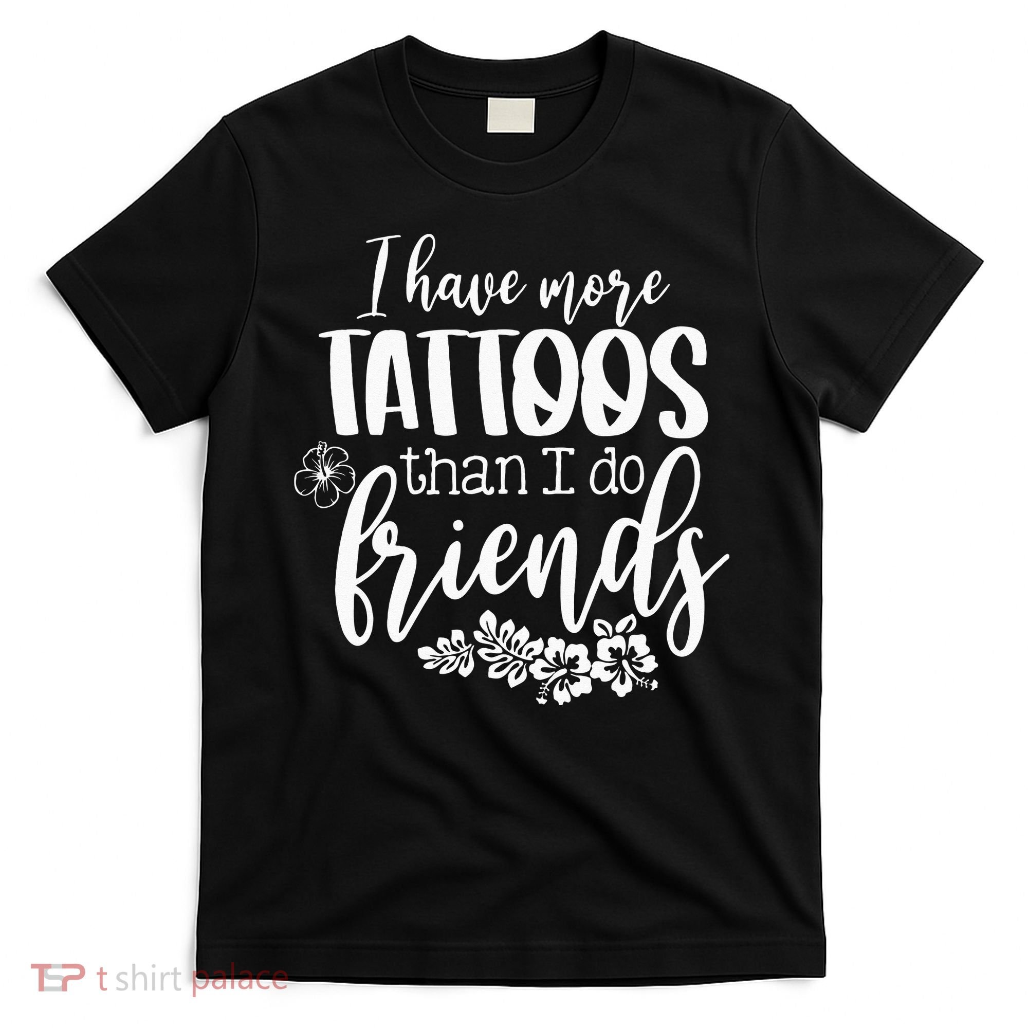 I Have More Tattoos Than I Do Friends Funny Tattoo Lover T-Shirt