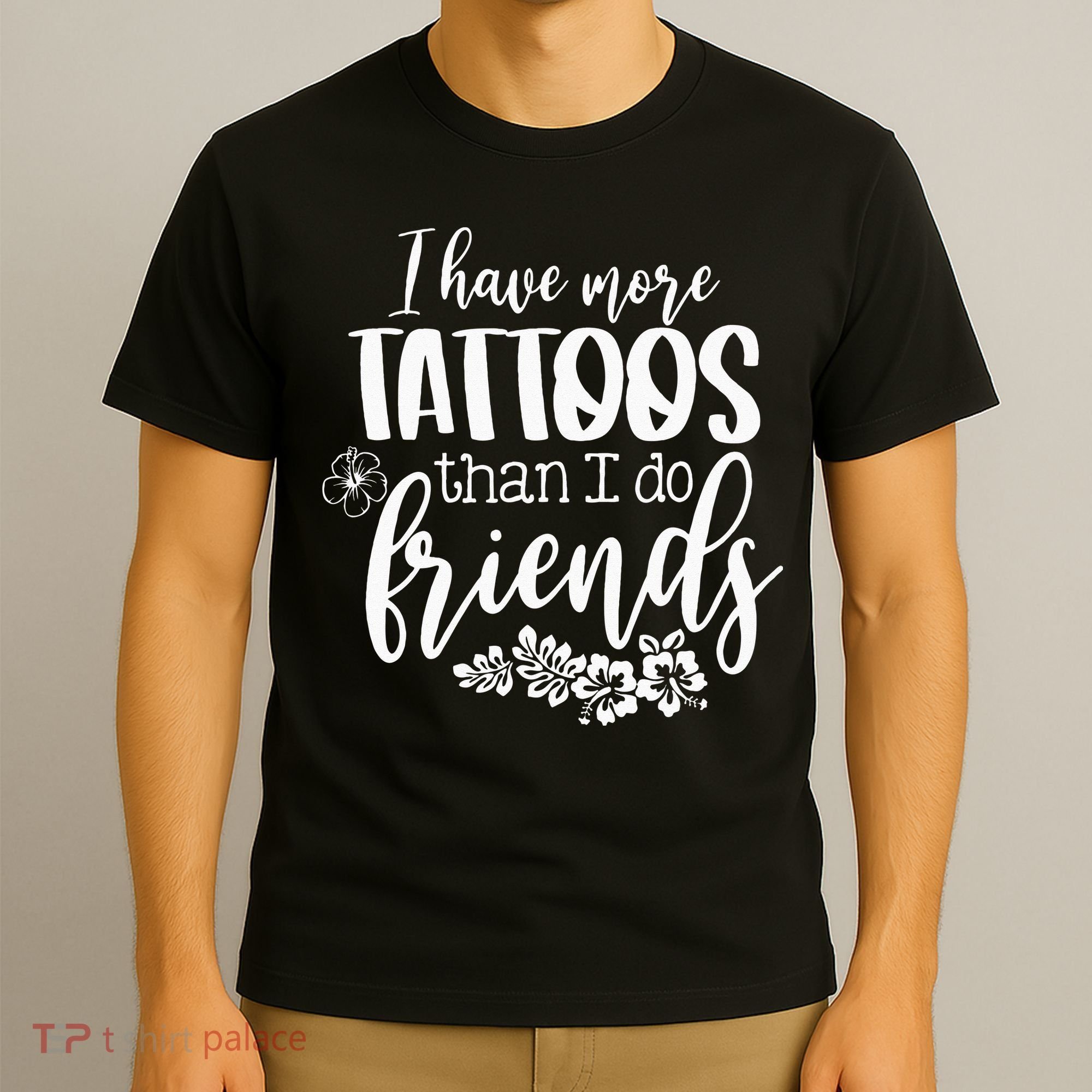 I Have More Tattoos Than I Do Friends Funny Tattoo Lover T-Shirt