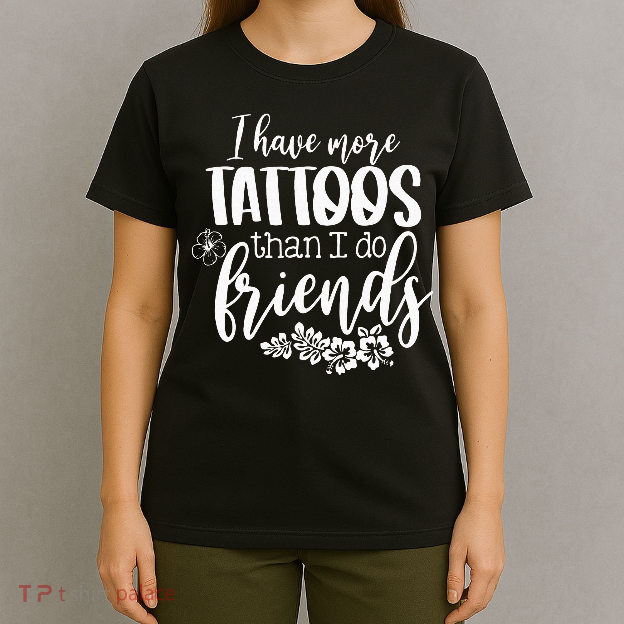 I Have More Tattoos Than I Do Friends Funny Tattoo Lover T-Shirt