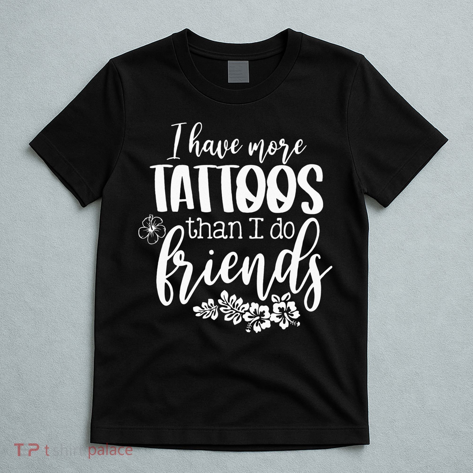 I Have More Tattoos Than I Do Friends Funny Tattoo Lover T-Shirt