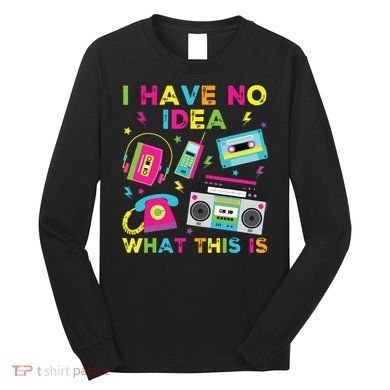 I Have No Idea What This Is 70s 80s 90s Long Sleeve Shirt
