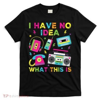 I Have No Idea What This Is 70s 80s 90s T-Shirt