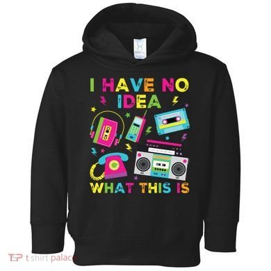 I Have No Idea What This Is 70s 80s 90s Toddler Hoodie
