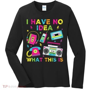 I Have No Idea What This Is 70s 80s 90s Women's Long Sleeve Shirt