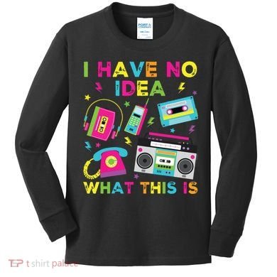 I Have No Idea What This Is 70s 80s 90s Kids Long Sleeve Shirt