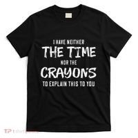 I Have Neither The Time Nor The Crayons To Explain This To T-Shirt thumb 0