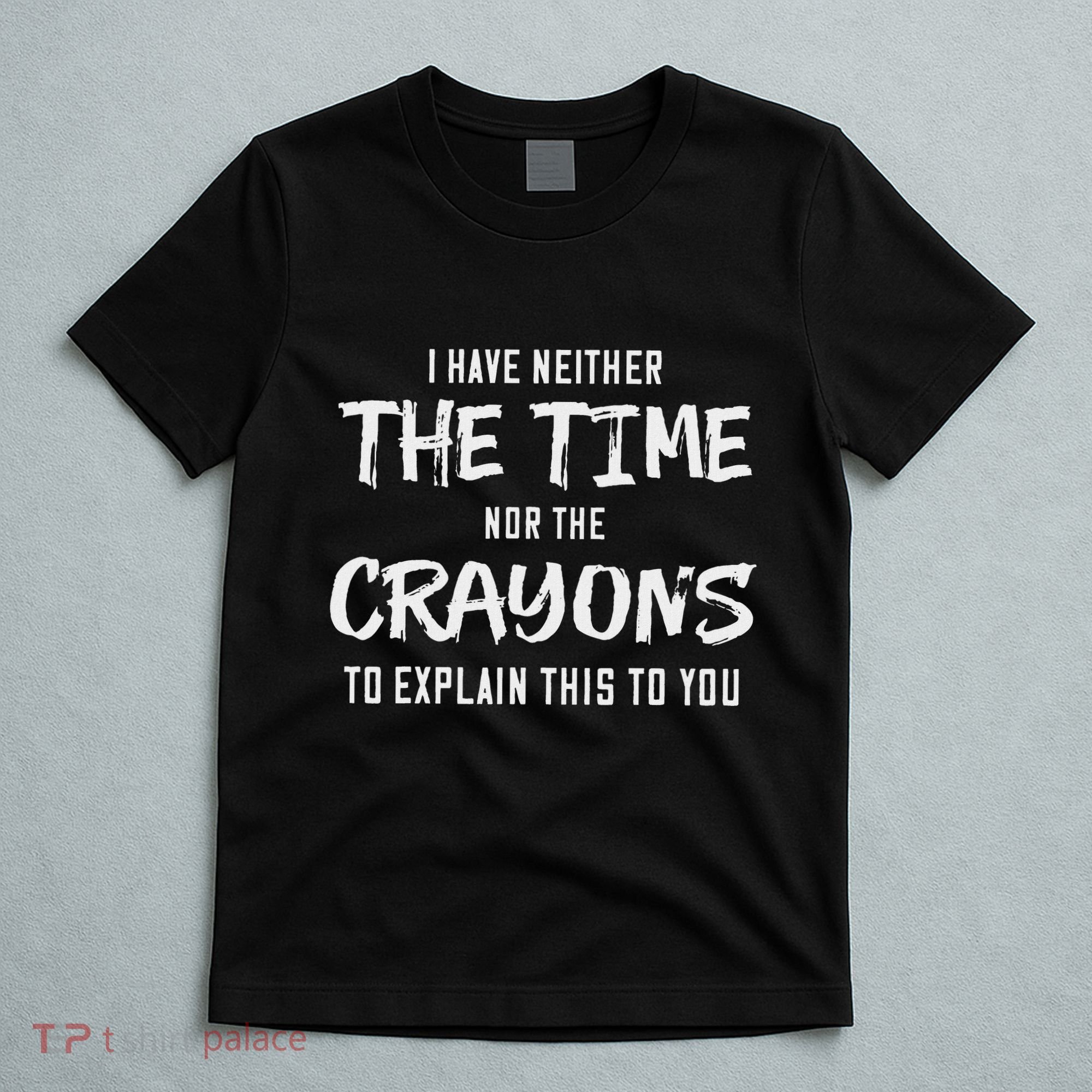 I Have Neither The Time Nor The Crayons To Explain This To T-Shirt