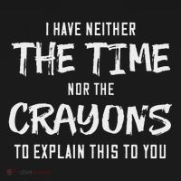I Have Neither The Time Nor The Crayons To Explain This To T-Shirt thumb 7