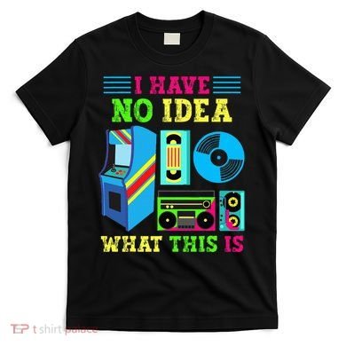 I Have No Idea What This Is 70s 80s 90s Themed Collection T-Shirt