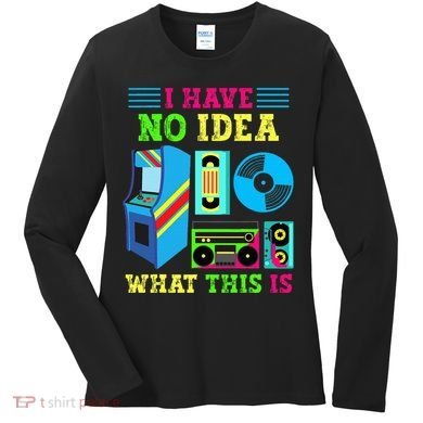 I Have No Idea What This Is 70s 80s 90s Themed Collection Women's Long Sleeve Shirt