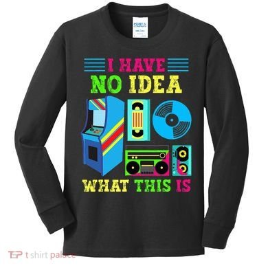I Have No Idea What This Is 70s 80s 90s Themed Collection Kids Long Sleeve Shirt