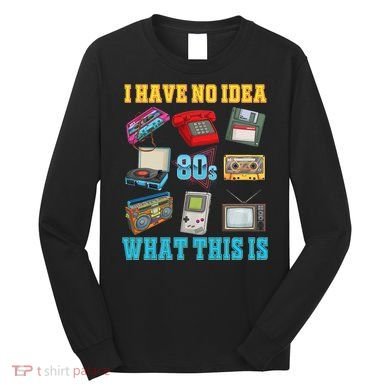 I Have No Idea What This Is 70s 80s 90s Theme Long Sleeve Shirt