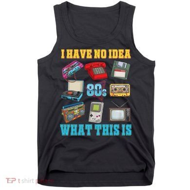 I Have No Idea What This Is 70s 80s 90s Theme Tank Top